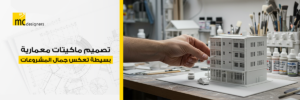 تصميم ماكيتات معمارية بسيطة تعكس جمال المشروعات